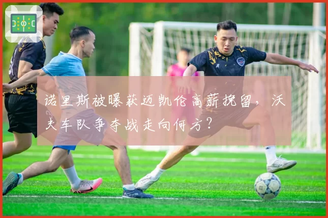 诺里斯被曝获迈凯伦高薪挽留，沃夫车队争夺战走向何方？