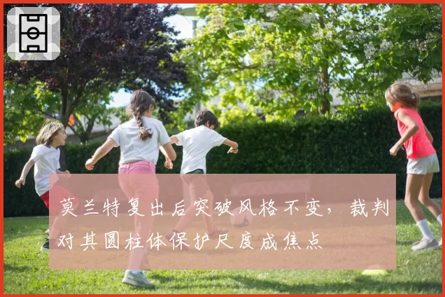 莫兰特复出后突破风格不变，裁判对其圆柱体保护尺度成焦点