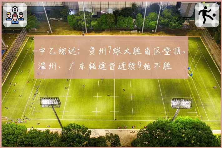 中乙综述：贵州7球大胜南区登顶，温州、广东铭途皆连续9轮不胜