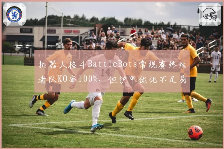 机器人格斗BattleBots常规赛终结者队KO率100%，但护甲优化不足易被割裂