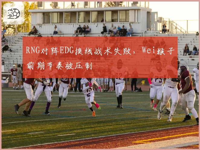RNG对阵EDG换线战术失败，Wei猴子前期节奏被压制