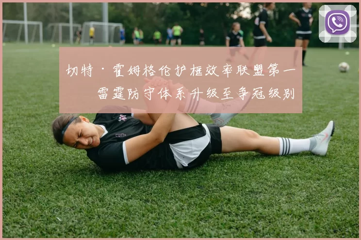 切特·霍姆格伦护框效率联盟第一,雷霆防守体系升级至争冠级别