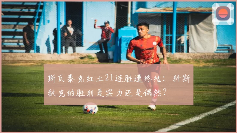 斯瓦泰克红土21连胜遭终结：科斯秋克的胜利是实力还是偶然？