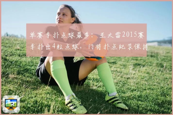 单赛季扑点球最多：王大雷2015赛季扑出4粒点球，门将扑点纪录保持者