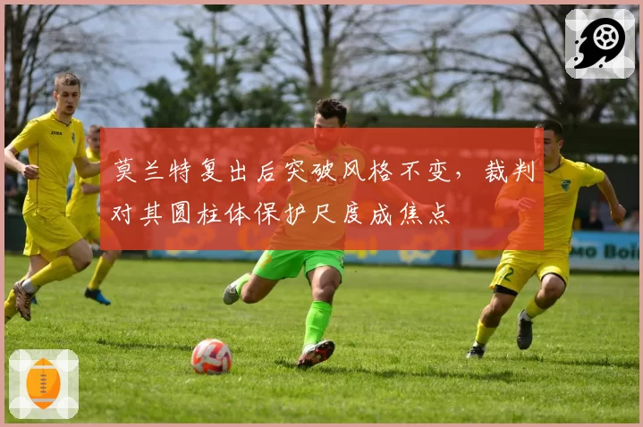 莫兰特复出后突破风格不变，裁判对其圆柱体保护尺度成焦点