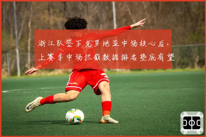 浙江队签下克罗地亚中场核心后，上赛季中场拦截数据排名垫底有望改善
