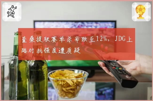 奎桑提联赛单杀率跌至12%，JDG上路对抗强度遭质疑