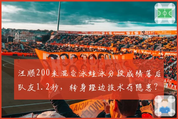 汪顺200米混合泳蛙泳分段成绩落后队友1.2秒，转身蹬边技术存隐患？