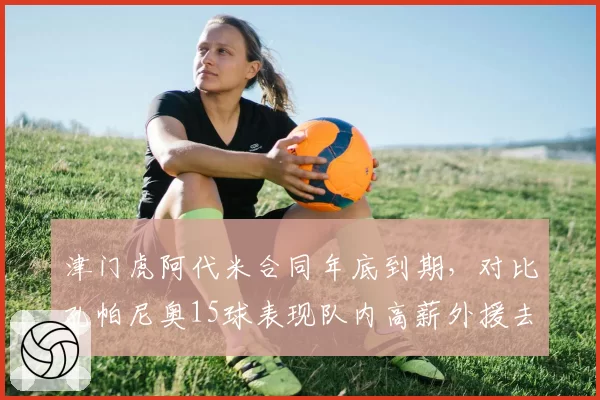 津门虎阿代米合同年底到期，对比孔帕尼奥15球表现队内高薪外援去留出现分野