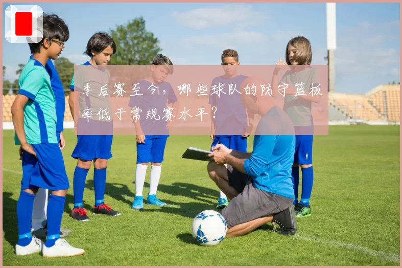 季后赛至今，哪些球队的防守篮板率低于常规赛水平？