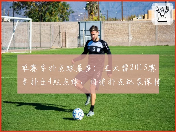单赛季扑点球最多：王大雷2015赛季扑出4粒点球，门将扑点纪录保持者