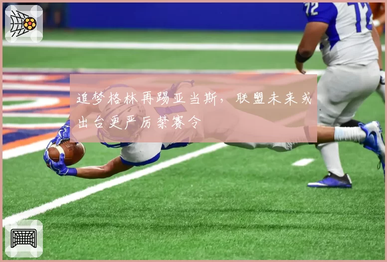 追梦格林再踢亚当斯，联盟未来或出台更严厉禁赛令