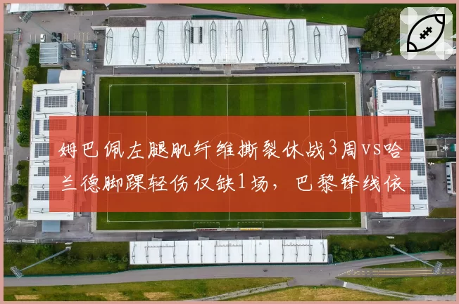 姆巴佩左腿肌纤维撕裂休战3周vs哈兰德脚踝轻伤仅缺1场，巴黎锋线依赖度远超曼城