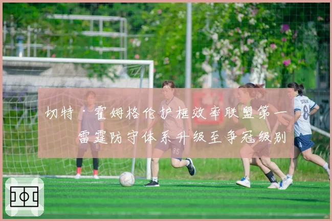 切特·霍姆格伦护框效率联盟第一,雷霆防守体系升级至争冠级别