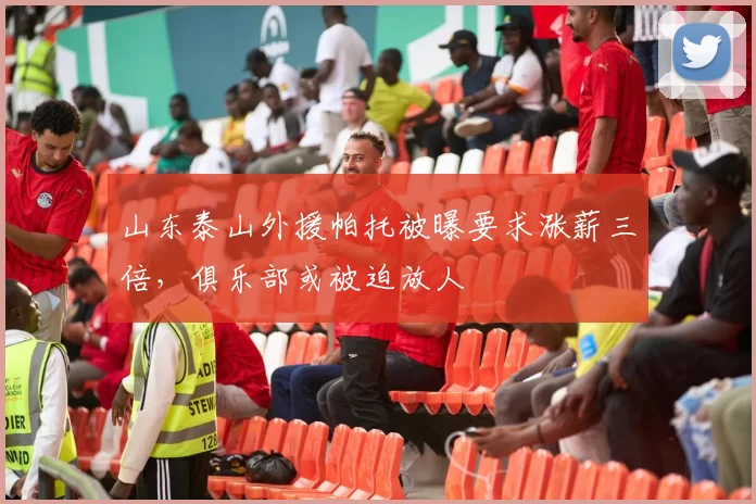 山东泰山外援帕托被曝要求涨薪三倍,俱乐部或被迫放人