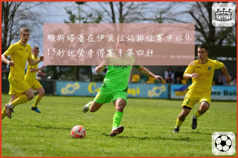 维斯塔潘在伊莫拉站排位赛中以0.15秒优势夺得赛季第四杆