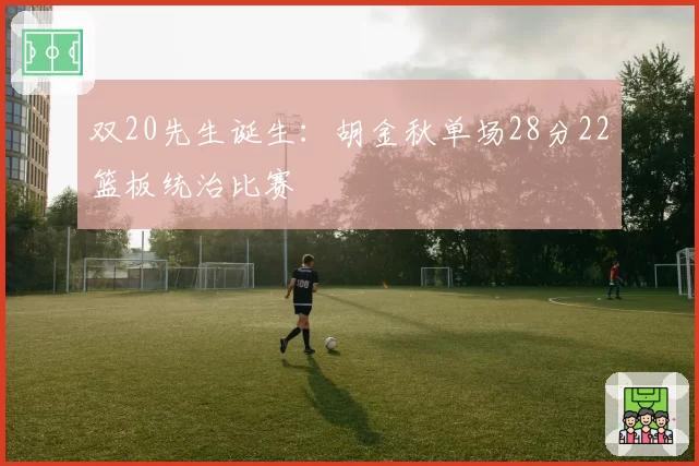双20先生诞生:胡金秋单场28分22篮板统治比赛