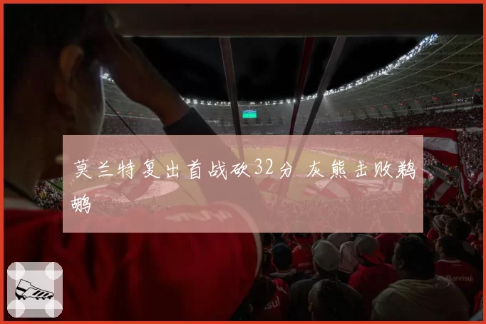 莫兰特复出首战砍32分 灰熊击败鹈鹕